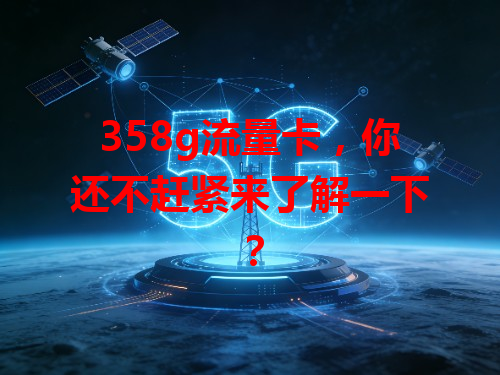 358g流量卡，你还不赶紧来了解一下？