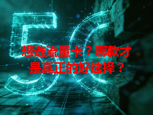 想选流量卡？哪款才是真正的好选择？