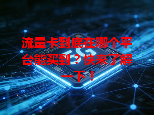 流量卡到底在哪个平台能买到？快来了解一下！