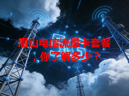 眉山电信流量卡套餐，你了解多少？