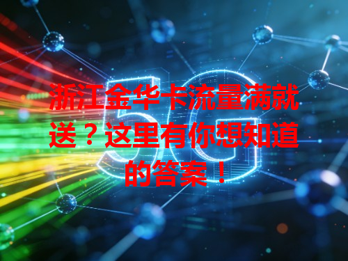 浙江金华卡流量满就送？这里有你想知道的答案！