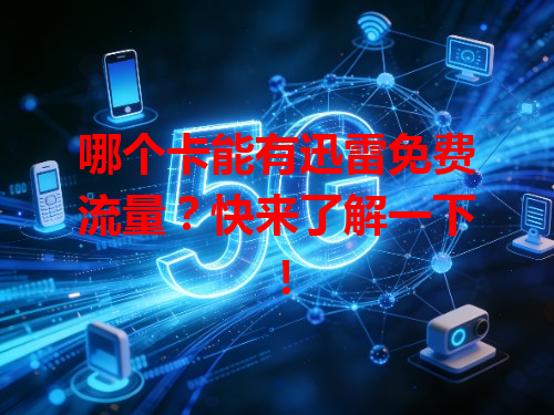 哪个卡能有迅雷免费流量？快来了解一下！