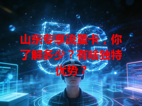 山东专享流量卡，你了解多少？有啥独特优势？