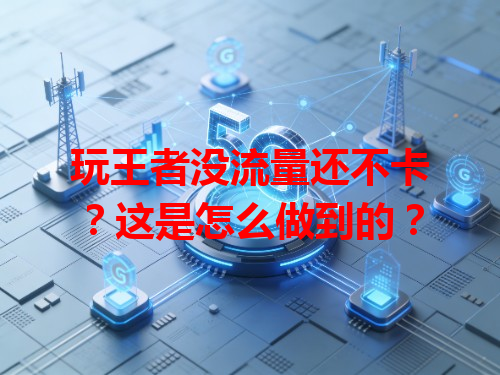 玩王者没流量还不卡？这是怎么做到的？