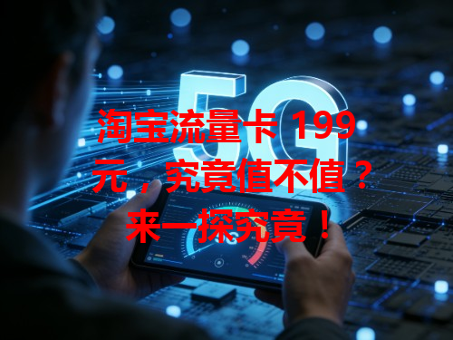 淘宝流量卡 199 元，究竟值不值？来一探究竟！