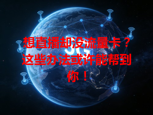 想直播却没流量卡？这些办法或许能帮到你！