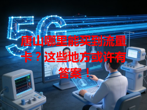 唐山哪里能买到流量卡？这些地方或许有答案！