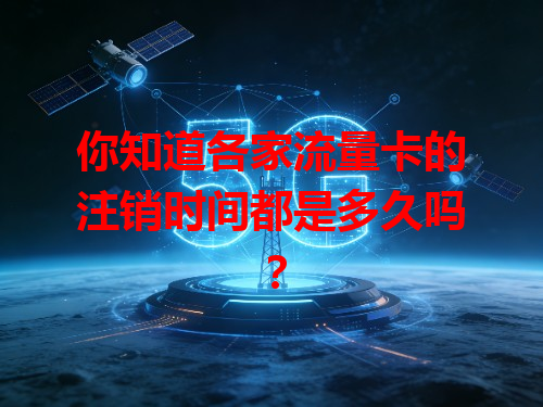 你知道各家流量卡的注销时间都是多久吗？