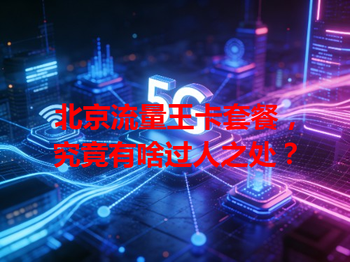 北京流量王卡套餐，究竟有啥过人之处？