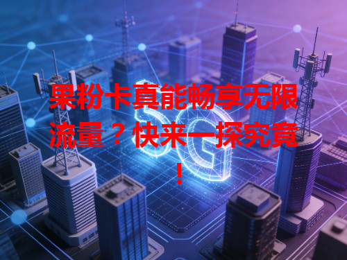 果粉卡真能畅享无限流量？快来一探究竟！