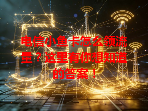 电信小鱼卡怎么领流量？这里有你想知道的答案！