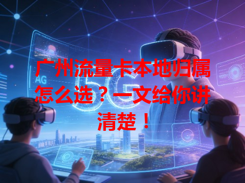 广州流量卡本地归属怎么选？一文给你讲清楚！