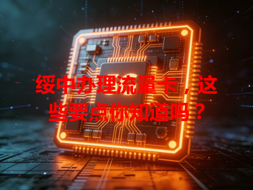绥中办理流量卡，这些要点你知道吗？