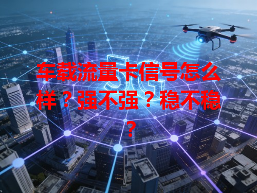 车载流量卡信号怎么样？强不强？稳不稳？