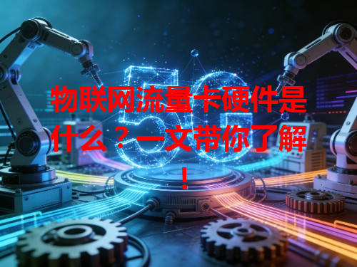 物联网流量卡硬件是什么？一文带你了解！