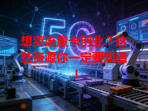 想卖流量卡创业？这些资源你一定要知道！