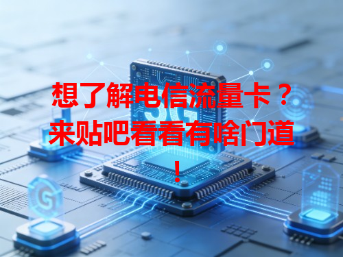 想了解电信流量卡？来贴吧看看有啥门道！