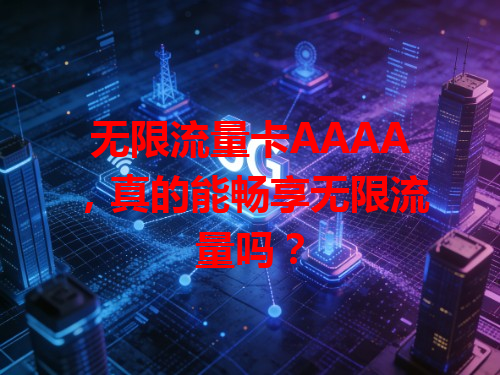 无限流量卡AAAA，真的能畅享无限流量吗？