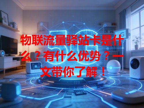 物联流量驿站卡是什么？有什么优势？一文带你了解！