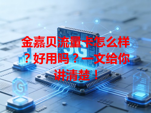 金嘉贝流量卡怎么样？好用吗？一文给你讲清楚！