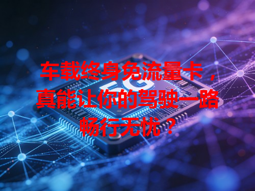 车载终身免流量卡，真能让你的驾驶一路畅行无忧？
