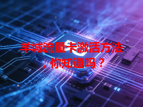 羊城流量卡激活方法，你知道吗？