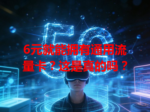 6元就能拥有通用流量卡？这是真的吗？