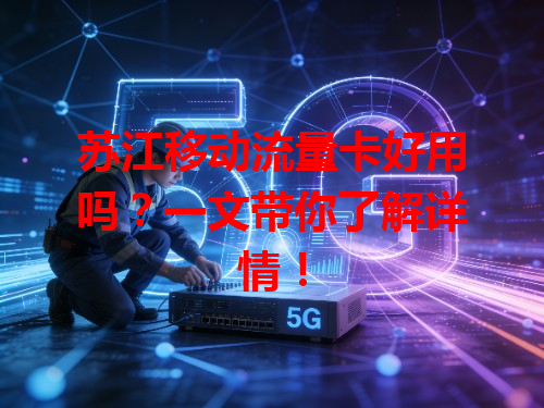 苏江移动流量卡好用吗？一文带你了解详情！