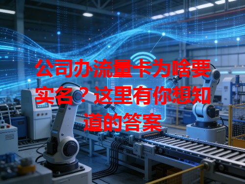 公司办流量卡为啥要实名？这里有你想知道的答案