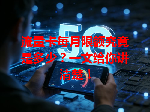 流量卡每月限额究竟是多少？一文给你讲清楚！