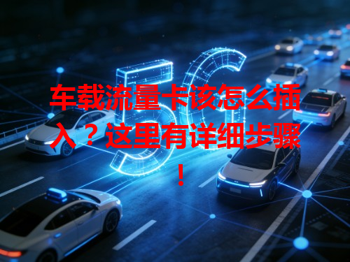 车载流量卡该怎么插入？这里有详细步骤！