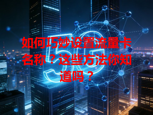 如何巧妙设置流量卡名称？这些方法你知道吗？