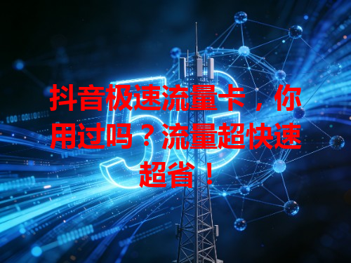 抖音极速流量卡，你用过吗？流量超快速超省！
