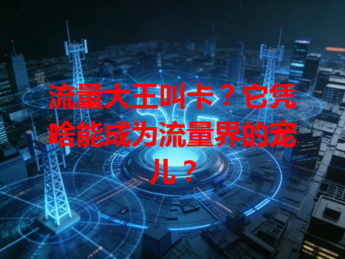 流量大王叫卡？它凭啥能成为流量界的宠儿？