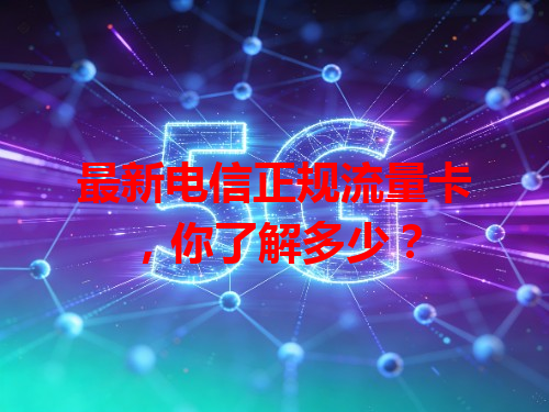 最新电信正规流量卡，你了解多少？
