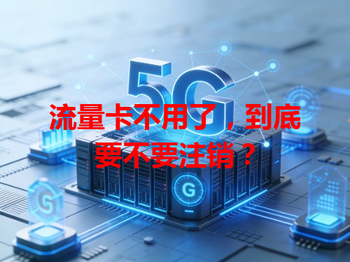 流量卡不用了，到底要不要注销？