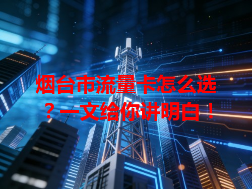 烟台市流量卡怎么选？一文给你讲明白！