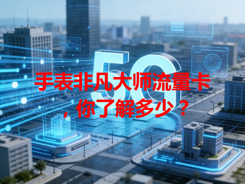 手表非凡大师流量卡，你了解多少？