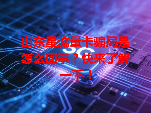 山东星流量卡骗局是怎么回事？快来了解一下！