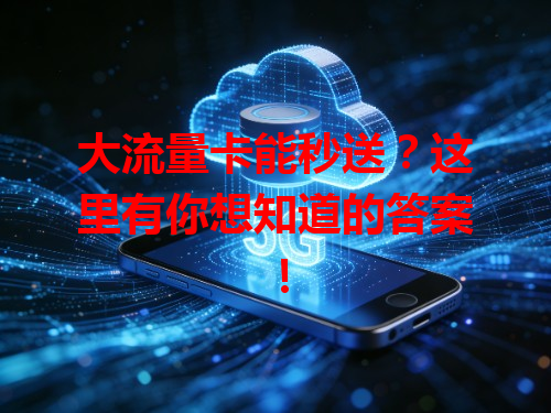 大流量卡能秒送？这里有你想知道的答案！