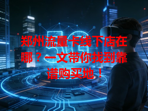 郑州流量卡线下店在哪？一文带你找到靠谱购买地！