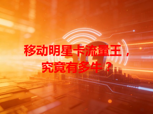 移动明星卡流量王，究竟有多牛？