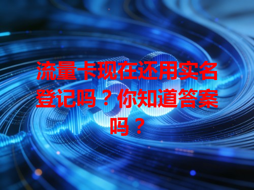 流量卡现在还用实名登记吗？你知道答案吗？