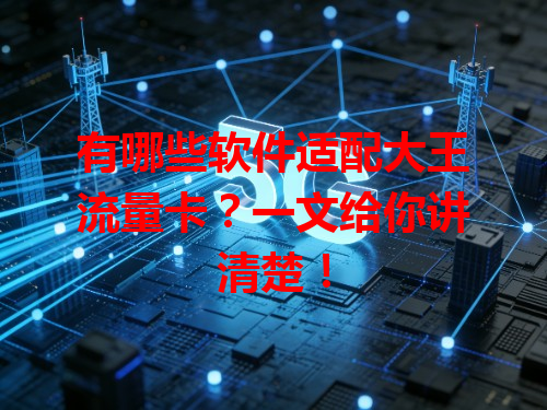 有哪些软件适配大王流量卡？一文给你讲清楚！