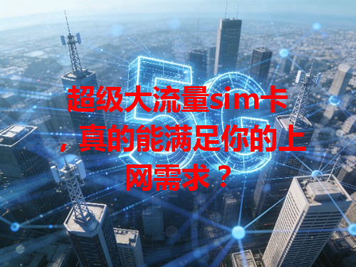 超级大流量sim卡，真的能满足你的上网需求？