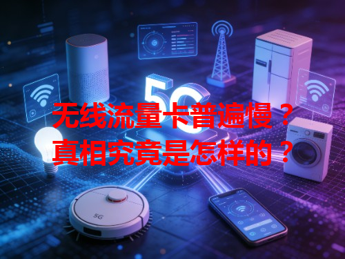 无线流量卡普遍慢？真相究竟是怎样的？