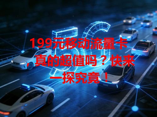 199元移动流量卡，真的超值吗？快来一探究竟！