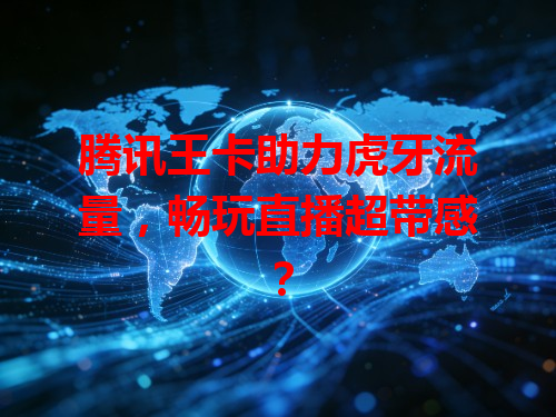 腾讯王卡助力虎牙流量，畅玩直播超带感？