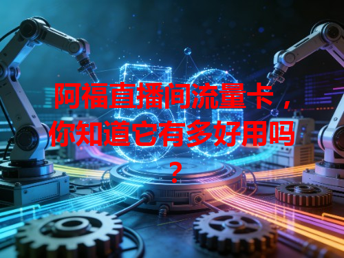 阿福直播间流量卡，你知道它有多好用吗？