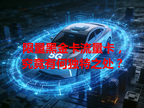 限量黑金卡流量卡，究竟有何独特之处？